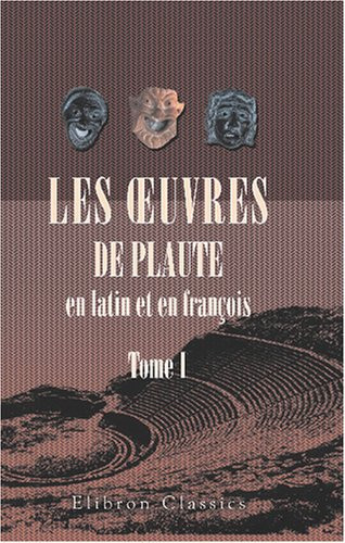Les Œuvres de Plaute en latin et en françois: Tome 1. La vie de Plaute. L'Amphitryon. L'asinaire (French Edition)