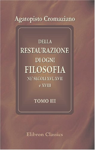 Della restaurazione di ogni filosofia ne' secoli XVI, XVII e XVIII: Tomo 3 (Italian Edition)