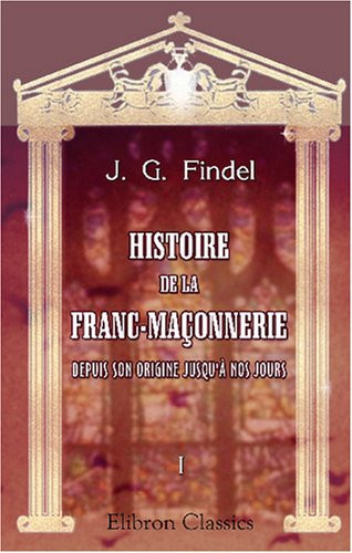 Histoire de la franc-maçonnerie depuis son origine jusqu'à nos jours: Traduit de l'allemagne par E. Tandel. Tome 1 (French Edition)