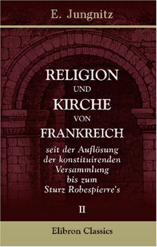 Religion und Kirche von Frankreich: Seit der Auflösung der konstituirenden Versammlung bis zum Sturz Robespierre's. Abteilung 2 (German Edition)