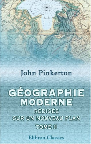 Géographie moderne, rédigée sur un nouveau plan, ou description historique, politique, civile et naturelle des empires, royaumes, états et leurs colonies (French Edition)
