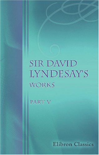 Sir David Lyndesay's Works Part 5. the Minor Poems of Lyndesay