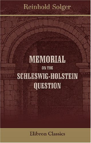 Memorial on the Schleswig-Holstein Question: Addressed to the Hon. Bradford R. Wood, Minister to the Court of Denmark, Copenhagen