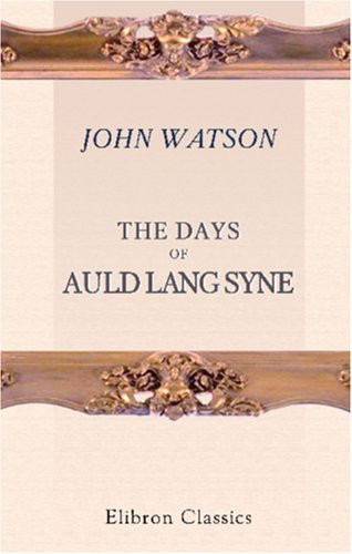 The Days of Auld Lang Syne: By Ian Maclaren [pseud.]