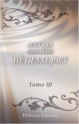 Œuvres complètes d'Étienne Jouy: Essai sur les mœurs. Tome 3 (French Edition)