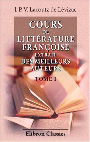 Cours de littérature françoise, extrait des meilleurs auteurs: Tome 1 (French Edition)