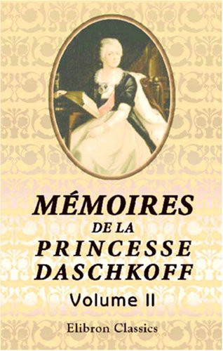 Mémoires de la Princesse Daschkoff, dame d'honneur de Catherine II, impératrice de toutes les Russies, écrits par elle-même; avec la correspondance de ... et d'autres lettres: Tome 2 (French Edition)