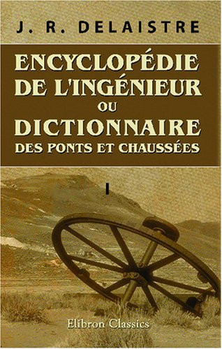 Encyclopédie de l'ingénieur, ou Dictionnaire des ponts et chaussées: Tome 1 (French Edition)