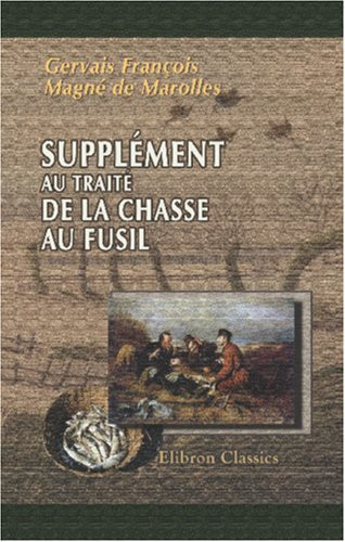 Supplément au traité de la chasse au fusil, contenant des additions et corrections importantes (French Edition)