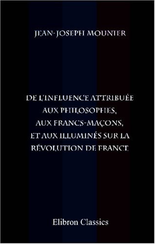 De l'influence attribuée aux philosophes, aux francs-maçons, et aux illuminés sur la révolution de France (French Edition)
