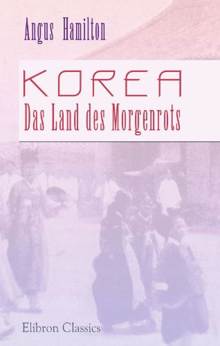 Korea. Das Land des Morgenrots: Nach seinen Reisen geschildert von Angus Hamilton (German Edition)