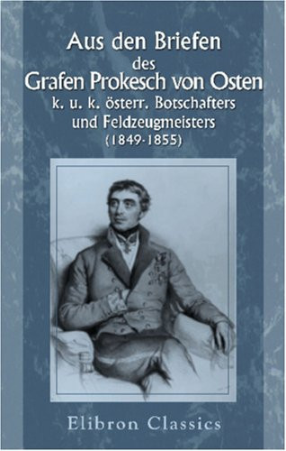 Aus den Briefen des Grafen Prokesch von Osten, k. u. k. österr. Botschafters und Feldzeugmeisters (1849-1855) (German Edition)