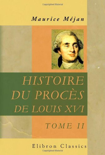 Histoire du procès de Louis XVI: Dédiée à S. M. Louis XVIII. Tome 2 (French Edition)