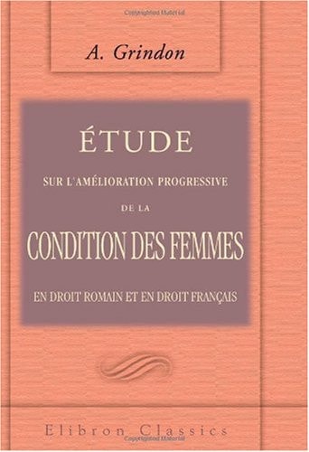 ÉTude Sur L'Amélioration Progressive de la Condition des Femmes en Droit Romain et en Droit Français Thèse Pour le Doctorat Soutenue à la Faculté de Grenoble