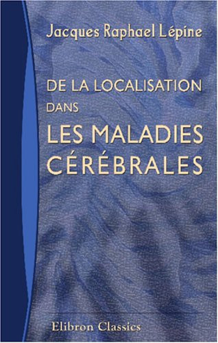 De la Localisation Dans les Maladies Cérébrales Thèse Présentée et Soutenue A la Faculté de Médecine de Paris