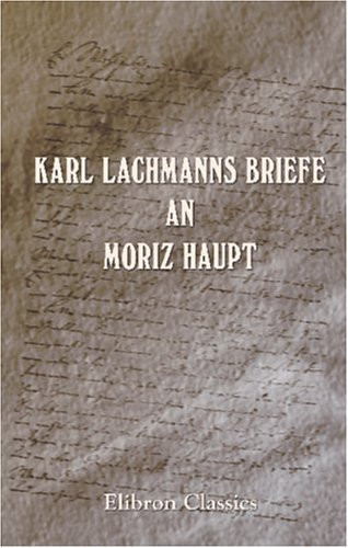 Karl Lachmanns Briefe an Moriz Haupt (German Edition)