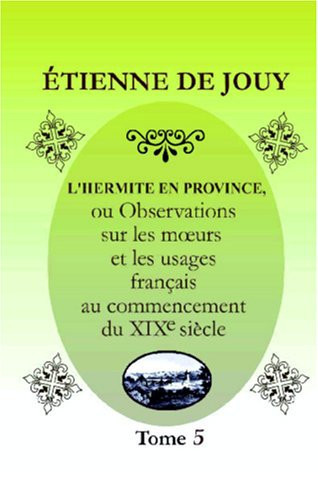 L'hermite en province: Ou Observations sur les mœurs et les usages français au commencement du XIX-e siècle. Tome 5 (French Edition)