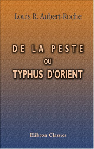 De la Peste, Ou Typhus D'Orient Documens et Observations Recueillis Pendant les Années 1834 à 1838, en Egypte, en Arabie, Sur la Mer Rouge, en Abyssinie, à Smyrne et à Constantinople
