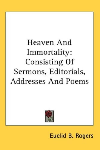 Heaven And Immortality: Consisting Of Sermons, Editorials, Addresses And Poems