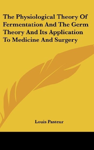 The Physiological Theory Of Fermentation And The Germ Theory And Its Application To Medicine And Surgery