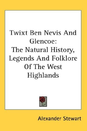 Twixt Ben Nevis and Glencoe: The Natural History, Legends and Folklore of the West Highlands