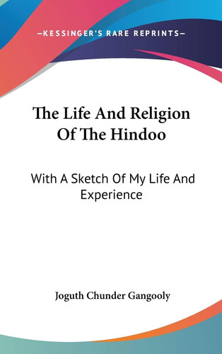 The Life And Religion Of The Hindoo: With A Sketch Of My Life And Experience