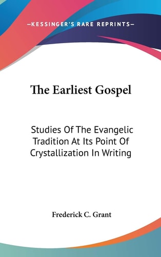 The Earliest Gospel: Studies Of The Evangelic Tradition At Its Point Of Crystallization In Writing