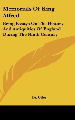 Memorials Of King Alfred: Being Essays On The History And Antiquities Of England During The Ninth Century