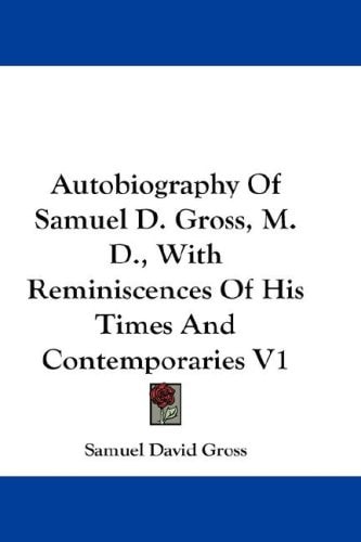 Autobiography Of Samuel D. Gross, M.D., With Reminiscences Of His Times And Contemporaries V1