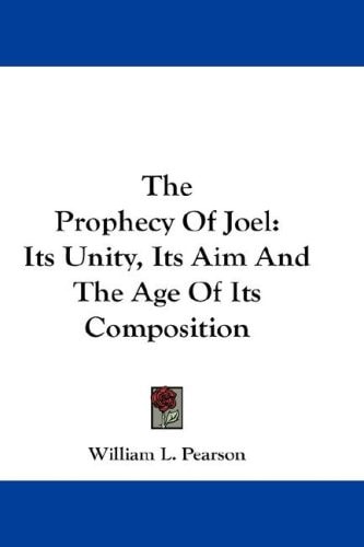 The Prophecy of Joel: Its Unity, Its Aim and the Age of Its Composition