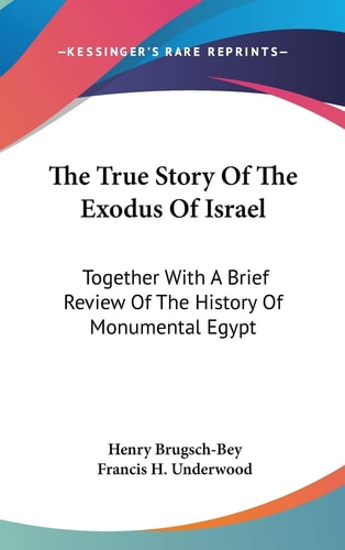 The True Story Of The Exodus Of Israel: Together With A Brief Review Of The History Of Monumental Egypt