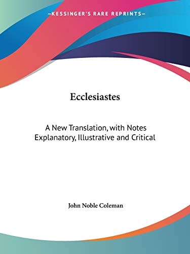 Ecclesiastes: A New Translation, with Notes Explanatory, Illustrative and Critical
