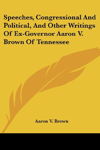 Speeches, Congressional And Political, And Other Writings Of Ex-Governor Aaron V. Brown Of Tennessee