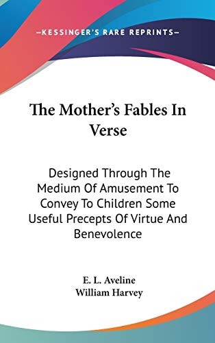 The Mother's Fables In Verse: Designed Through the Medium of Amusement to Convey to Children Some Useful Precepts of Virtue and Benevolence