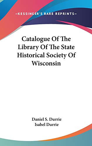 Catalogue Of The Library Of The State Historical Society Of Wisconsin