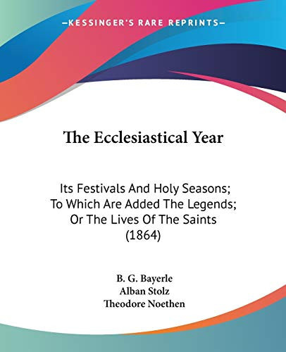 The Ecclesiastical Year: Its Festivals And Holy Seasons; To Which Are Added The Legends; Or The Lives Of The Saints (1864)