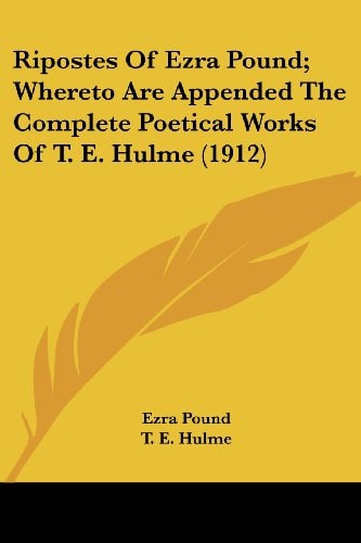 Ripostes Of Ezra Pound; Whereto Are Appended The Complete Poetical Works Of T. E. Hulme (1912)
