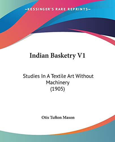 Indian Basketry V1: Studies In A Textile Art Without Machinery (1905)