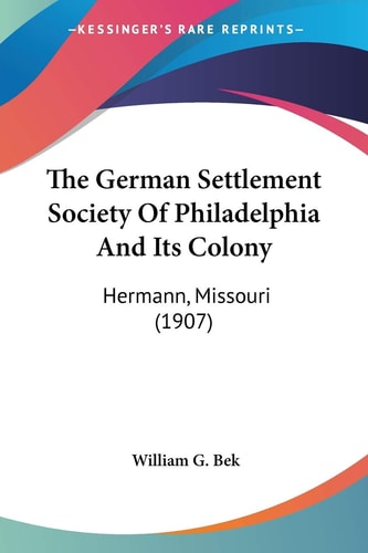The German Settlement Society Of Philadelphia And Its Colony: Hermann, Missouri (1907)