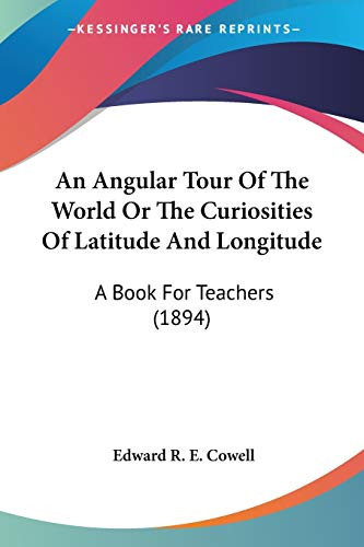 An Angular Tour Of The World Or The Curiosities Of Latitude And Longitude: A Book For Teachers (1894)