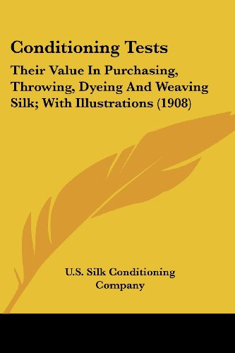 Conditioning Tests: Their Value In Purchasing, Throwing, Dyeing And Weaving Silk; With Illustrations (1908)