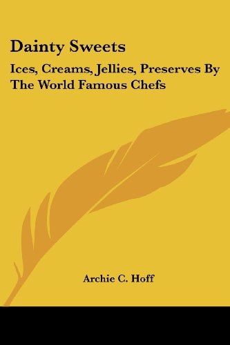 Dainty Sweets: Ices, Creams, Jellies, Preserves By The World Famous Chefs: United States, Canada, Europe (1913)