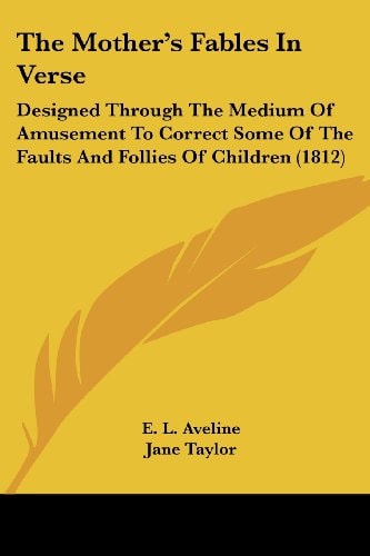The Mother's Fables In Verse: Designed Through The Medium Of Amusement To Correct Some Of The Faults And Follies Of Children (1812)
