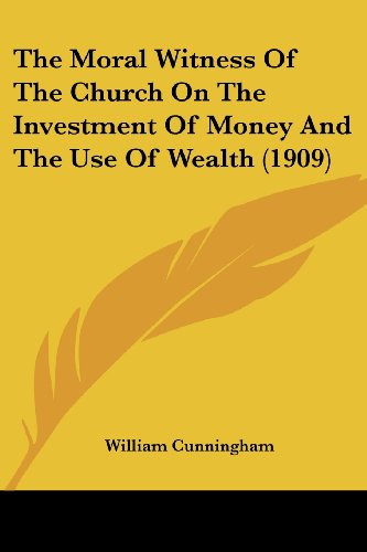 The Moral Witness Of The Church On The Investment Of Money And The Use Of Wealth (1909)