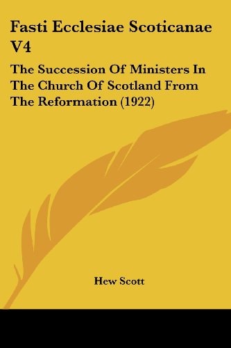 Fasti Ecclesiae Scoticanae V4: The Succession Of Ministers In The Church Of Scotland From The Reformation (1922)