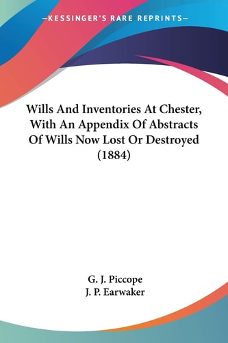 Wills And Inventories At Chester, With An Appendix Of Abstracts Of Wills Now Lost Or Destroyed (1884)