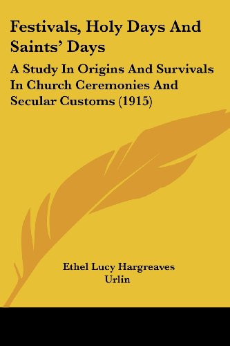 Festivals, Holy Days And Saints' Days: A Study In Origins And Survivals In Church Ceremonies And Secular Customs (1915)