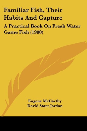 Familiar Fish, Their Habits And Capture: A Practical Book On Fresh Water Game Fish (1900)