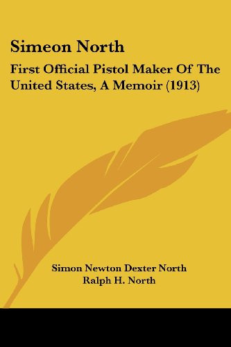 Simeon North: First Official Pistol Maker Of The United States, A Memoir (1913)