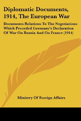Diplomatic Documents, 1914, The European War: Documents Relations To The Negotiations Which Preceded Germany's Declaration Of War On Russia And On France (1914)